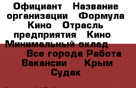 Официант › Название организации ­ Формула Кино › Отрасль предприятия ­ Кино › Минимальный оклад ­ 20 000 - Все города Работа » Вакансии   . Крым,Судак